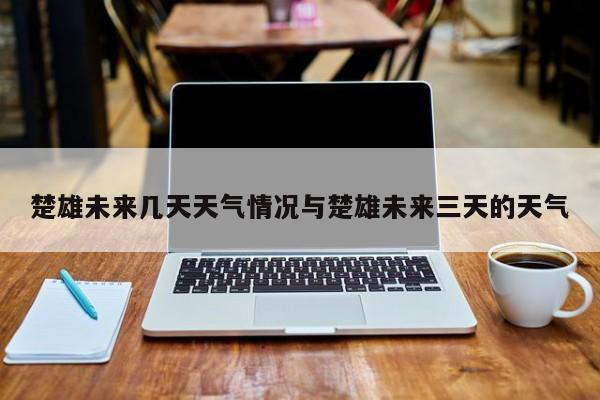 楚雄未来几天天气情况与楚雄未来三天的天气