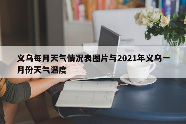 义乌每月天气情况表图片与2021年义乌一月份天气温度