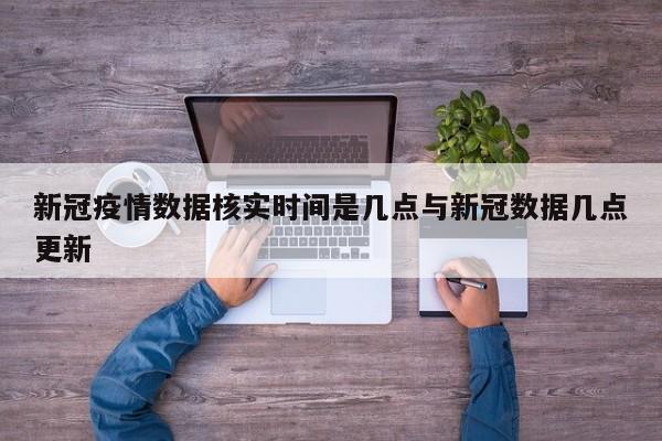 新冠疫情数据核实时间是几点与新冠数据几点更新
