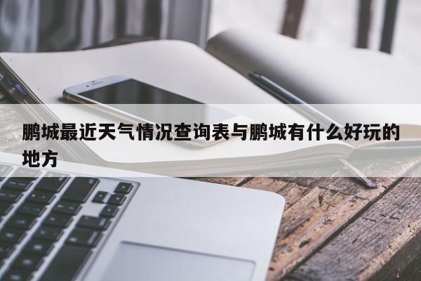 鹏城最近天气情况查询表与鹏城有什么好玩的地方