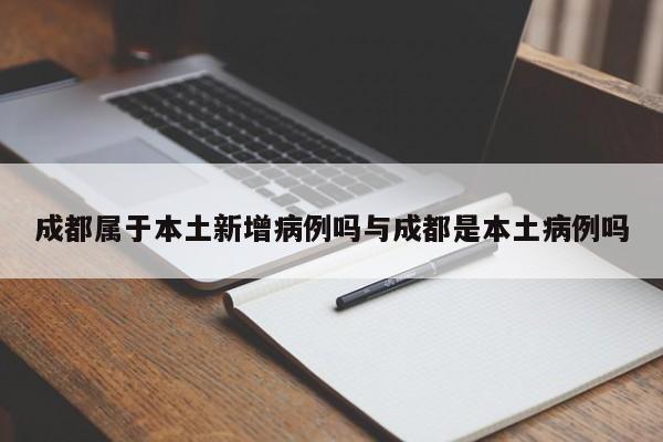 成都属于本土新增病例吗与成都是本土病例吗