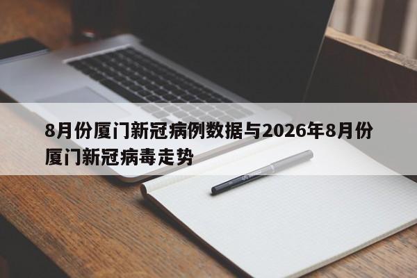 8月份厦门新冠病例数据与2026年8月份厦门新冠病毒走势