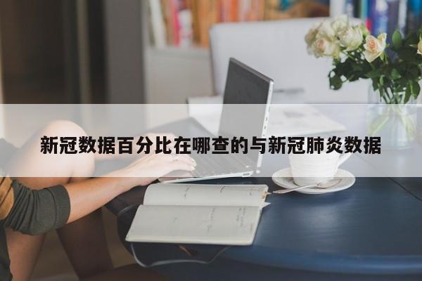 新冠数据百分比在哪查的与新冠肺炎数据