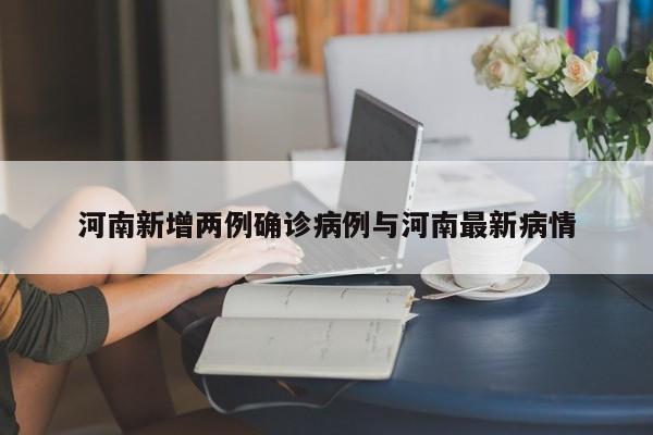 河南新增两例确诊病例与河南最新病情