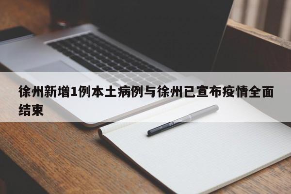徐州新增1例本土病例与徐州已宣布疫情全面结束