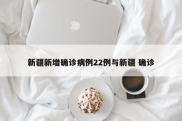 新疆新增确诊病例22例与新疆 确诊