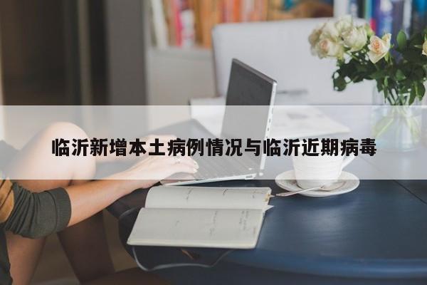临沂新增本土病例情况与临沂近期病毒