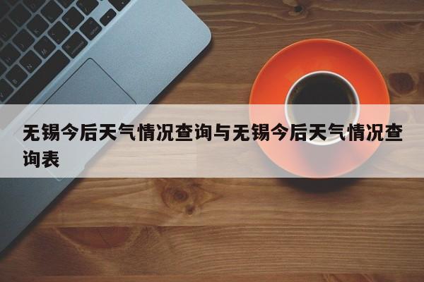 无锡今后天气情况查询与无锡今后天气情况查询表