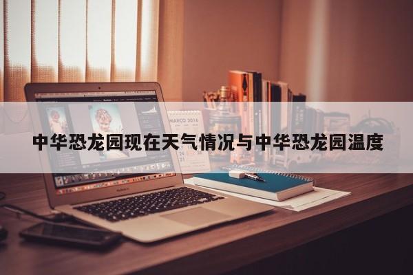 中华恐龙园现在天气情况与中华恐龙园温度