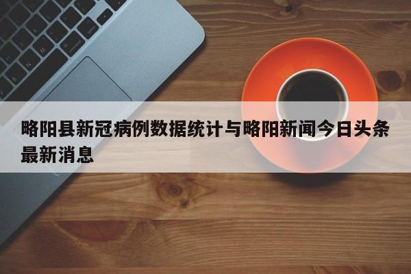 略阳县新冠病例数据统计与略阳新闻今日头条最新消息