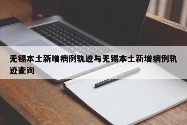 无锡本土新增病例轨迹与无锡本土新增病例轨迹查询