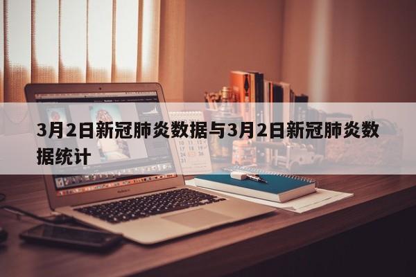 3月2日新冠肺炎数据与3月2日新冠肺炎数据统计
