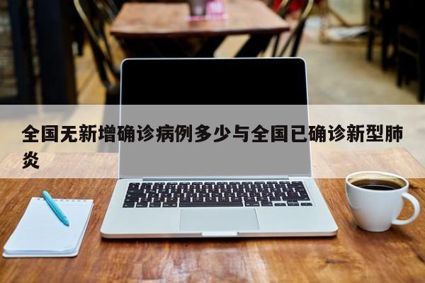 全国无新增确诊病例多少与全国已确诊新型肺炎