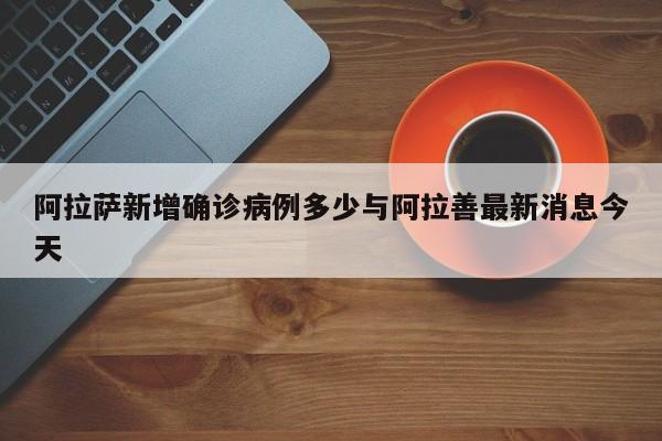 阿拉萨新增确诊病例多少与阿拉善最新消息今天