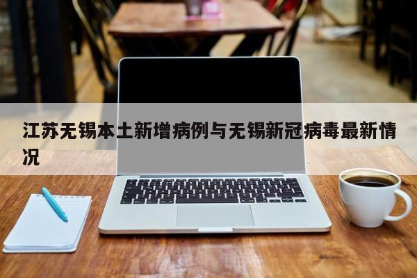 江苏无锡本土新增病例与无锡新冠病毒最新情况