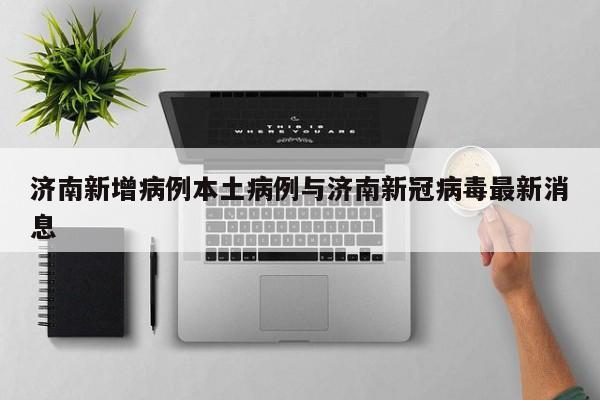 济南新增病例本土病例与济南新冠病毒最新消息