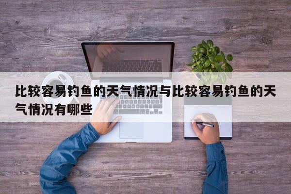 比较容易钓鱼的天气情况与比较容易钓鱼的天气情况有哪些