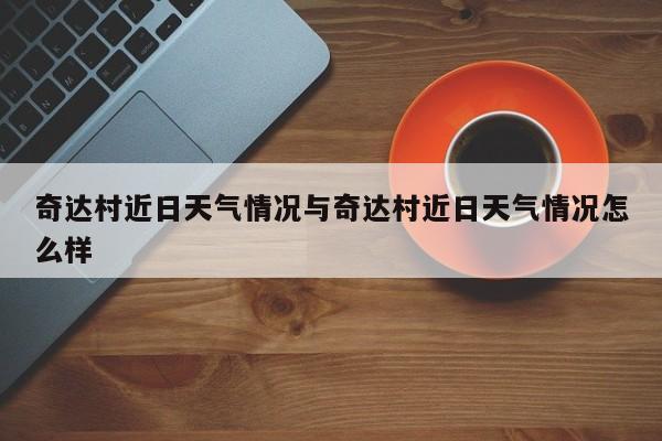 奇达村近日天气情况与奇达村近日天气情况怎么样