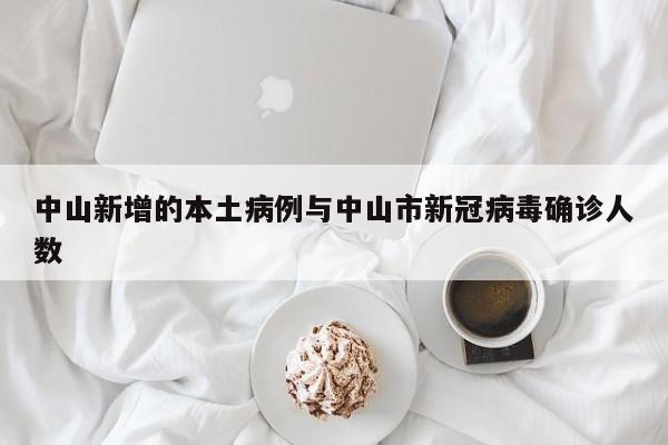 中山新增的本土病例与中山市新冠病毒确诊人数