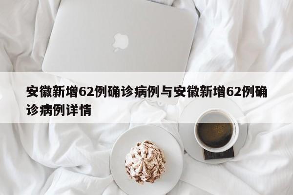 安徽新增62例确诊病例与安徽新增62例确诊病例详情