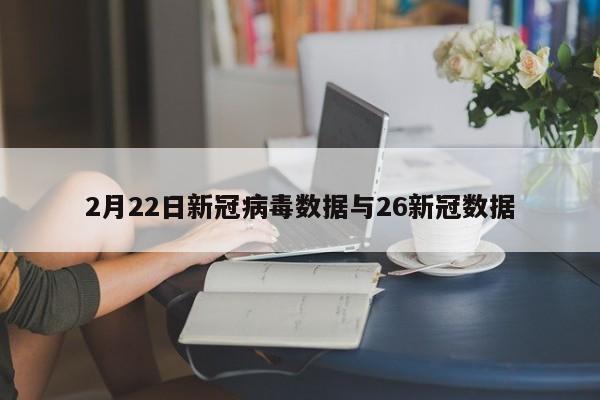 2月22日新冠病毒数据与26新冠数据