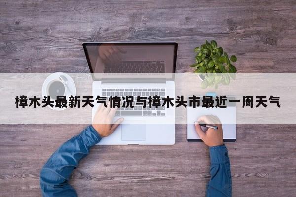 樟木头最新天气情况与樟木头市最近一周天气