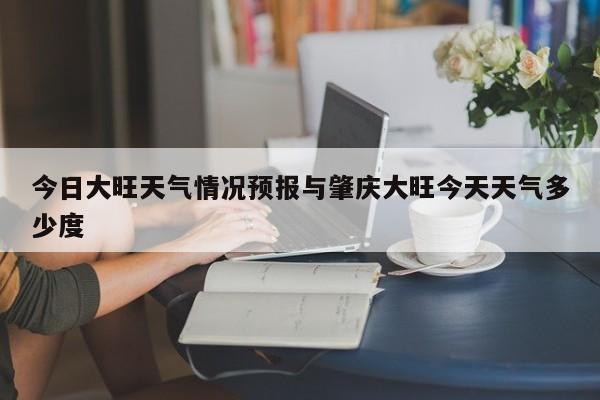 今日大旺天气情况预报与肇庆大旺今天天气多少度